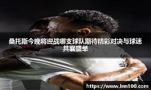 桑托斯今晚将迎战哪支球队期待精彩对决与球迷共襄盛举